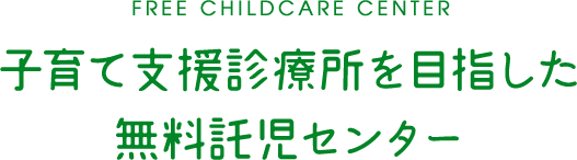 FREE CHILDCARE CENTER 子育て支援診療所を目指した 無料託児センター