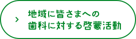 地域に皆さまへの 歯科に対する啓蒙活動