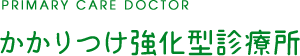 PRIMARY CARE DOCTOR かかりつけ強化型診療所