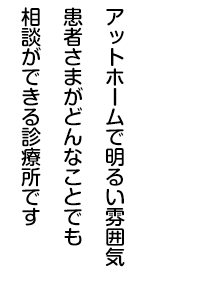 アットホームで明るい雰囲気患者さまがどんなことでも相談ができる診療所です